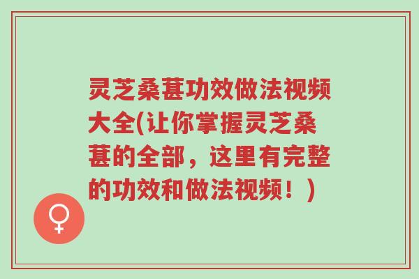 灵芝桑葚功效做法视频大全(让你掌握灵芝桑葚的全部,这里有完整的功效和做法视频!)-第1张图片-超越 灵芝桑葚功效做法视频大全(让你掌握灵芝桑葚的全部,这里有完整的功效和做法视频!)-第1张图片-超越
