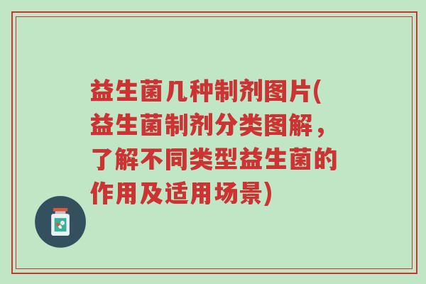 益生菌几种制剂图片(益生菌制剂分类图解,了解不同类型益生菌的作用及适用场景)-第1张图片-超越 益生菌几种制剂图片(益生菌制剂分类图解,了解不同类型益生菌的作用及适用场景)-第1张图片-超越
