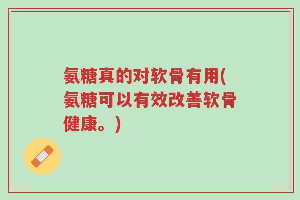 氨糖真的对软骨有用(氨糖可以有效改善软骨健康。)-第1张图片-超越 氨糖真的对软骨有用(氨糖可以有效改善软骨健康。)-第1张图片-超越