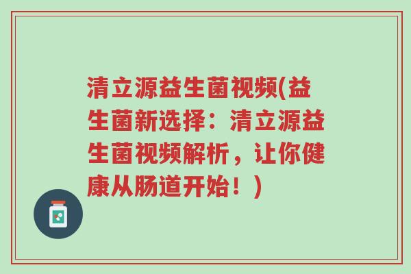 清立源益生菌视频(益生菌新选择:清立源益生菌视频解析,让你健康从肠道开始!)-第1张图片-超越 清立源益生菌视频(益生菌新选择:清立源益生菌视频解析,让你健康从肠道开始!)-第1张图片-超越