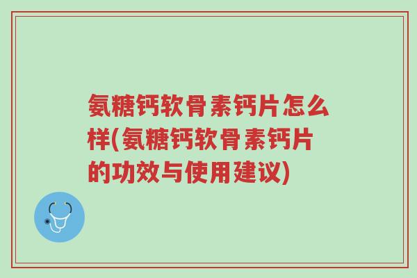 氨糖钙软骨素钙片怎么样(氨糖钙软骨素钙片的功效与使用建议)-第1张图片-超越 氨糖钙软骨素钙片怎么样(氨糖钙软骨素钙片的功效与使用建议)-第1张图片-超越