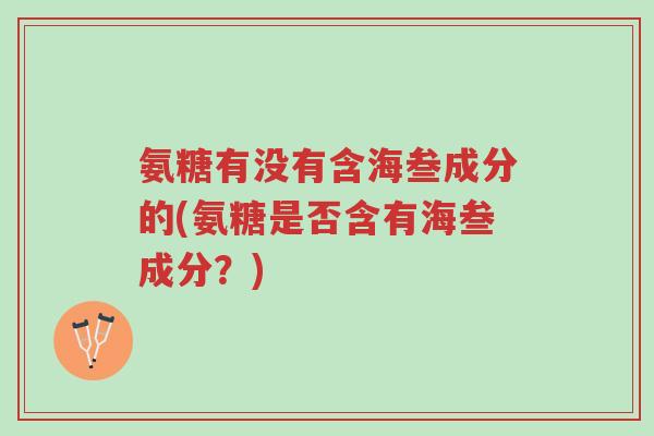 氨糖有没有含海叁成分的(氨糖是否含有海叁成分?)-第1张图片-超越 氨糖有没有含海叁成分的(氨糖是否含有海叁成分?)-第1张图片-超越