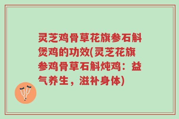 灵芝鸡骨草花旗参石斛煲鸡的功效(灵芝花旗参鸡骨草石斛炖鸡:益气养生,滋补身体)-第1张图片-超越 灵芝鸡骨草花旗参石斛煲鸡的功效(灵芝花旗参鸡骨草石斛炖鸡:益气养生,滋补身体)-第1张图片-超越