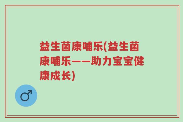益生菌康哺乐(益生菌康哺乐——助力宝宝健康成长)-第1张图片-超越 益生菌康哺乐(益生菌康哺乐——助力宝宝健康成长)-第1张图片-超越