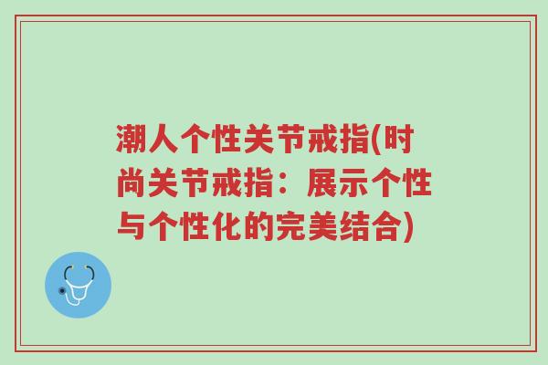 潮人个性关节戒指(时尚关节戒指:展示个性与个性化的完美结合)-第1张图片-超越 潮人个性关节戒指(时尚关节戒指:展示个性与个性化的完美结合)-第1张图片-超越