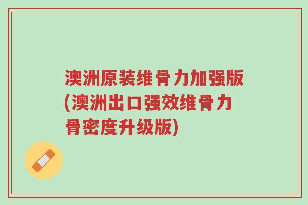 澳洲原装维骨力加强版(澳洲出口强效维骨力骨密度升级版)-第1张图片-超越 澳洲原装维骨力加强版(澳洲出口强效维骨力骨密度升级版)-第1张图片-超越