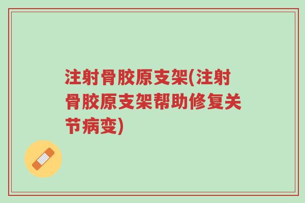 注射骨胶原支架(注射骨胶原支架帮助修复关节病变)-第1张图片-超越 注射骨胶原支架(注射骨胶原支架帮助修复关节病变)-第1张图片-超越