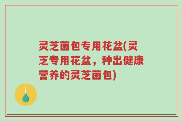 灵芝菌包专用花盆(灵芝专用花盆,种出健康营养的灵芝菌包)-第1张图片-超越 灵芝菌包专用花盆(灵芝专用花盆,种出健康营养的灵芝菌包)-第1张图片-超越