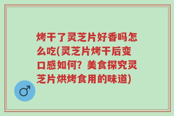 烤干了灵芝片好香吗怎么吃(灵芝片烤干后变口感如何?美食探究灵芝片烘烤食用的味道)-第1张图片-超越 烤干了灵芝片好香吗怎么吃(灵芝片烤干后变口感如何?美食探究灵芝片烘烤食用的味道)-第1张图片-超越