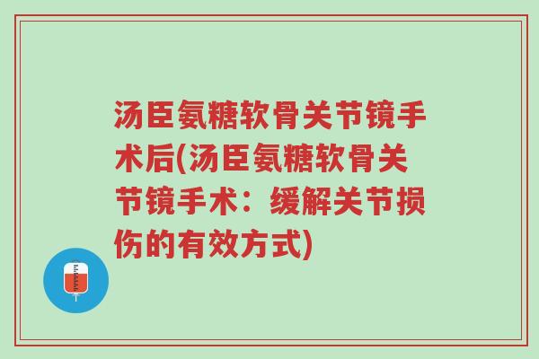 汤臣氨糖软骨关节镜手术后(汤臣氨糖软骨关节镜手术:缓解关节损伤的有效方式)-第1张图片-超越 汤臣氨糖软骨关节镜手术后(汤臣氨糖软骨关节镜手术:缓解关节损伤的有效方式)-第1张图片-超越