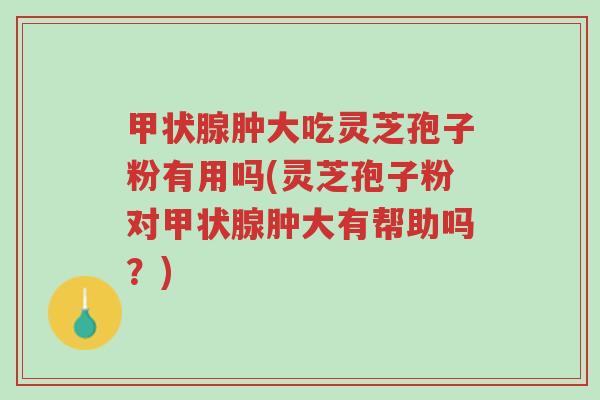 甲状腺肿大吃灵芝孢子粉有用吗(灵芝孢子粉对甲状腺肿大有帮助吗?)-第1张图片-超越 甲状腺肿大吃灵芝孢子粉有用吗(灵芝孢子粉对甲状腺肿大有帮助吗?)-第1张图片-超越