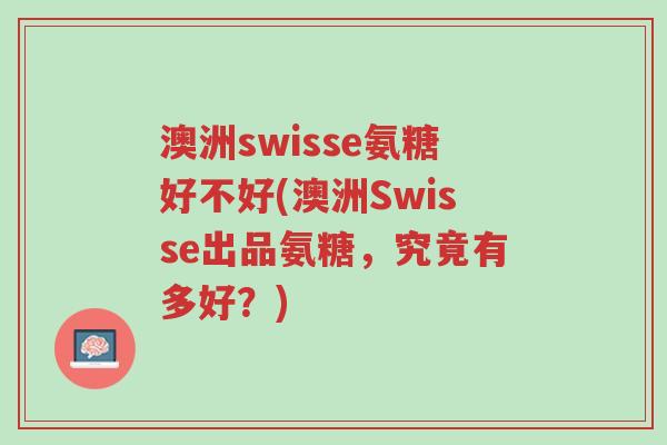 澳洲swisse氨糖好不好(澳洲Swisse出品氨糖,究竟有多好?)-第1张图片-超越 澳洲swisse氨糖好不好(澳洲Swisse出品氨糖,究竟有多好?)-第1张图片-超越