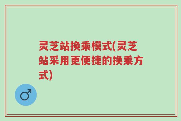 灵芝站换乘模式(灵芝站采用更便捷的换乘方式)-第1张图片-超越 灵芝站换乘模式(灵芝站采用更便捷的换乘方式)-第1张图片-超越