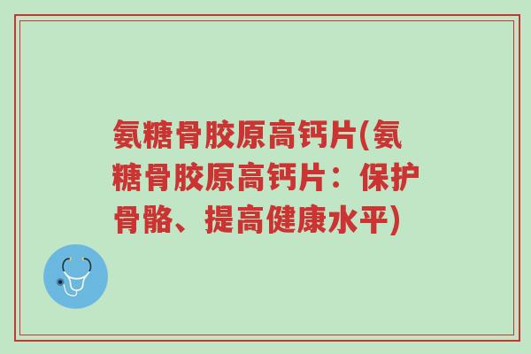 氨糖骨胶原高钙片(氨糖骨胶原高钙片:保护骨骼、提高健康水平)-第1张图片-超越 氨糖骨胶原高钙片(氨糖骨胶原高钙片:保护骨骼、提高健康水平)-第1张图片-超越