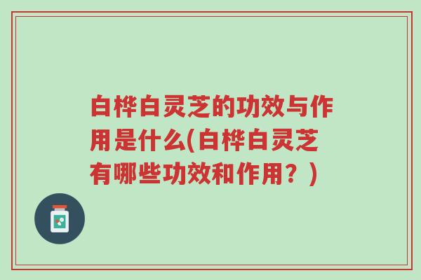 白桦白灵芝的功效与作用是什么(白桦白灵芝有哪些功效和作用?)-第1张图片-超越 白桦白灵芝的功效与作用是什么(白桦白灵芝有哪些功效和作用?)-第1张图片-超越