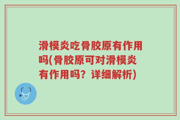 滑模炎吃骨胶原有作用吗(骨胶原可对滑模炎有作用吗?详细解析)-第1张图片-超越 滑模炎吃骨胶原有作用吗(骨胶原可对滑模炎有作用吗?详细解析)-第1张图片-超越
