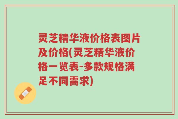 灵芝精华液价格表图片及价格(灵芝精华液价格一览表-多款规格满足不同需求)-第1张图片-超越 灵芝精华液价格表图片及价格(灵芝精华液价格一览表-多款规格满足不同需求)-第1张图片-超越