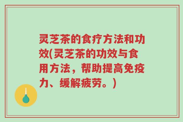 灵芝茶的食疗方法和功效(灵芝茶的功效与食用方法，帮助提高免疫力、缓解疲劳。)-第1张图片-超越