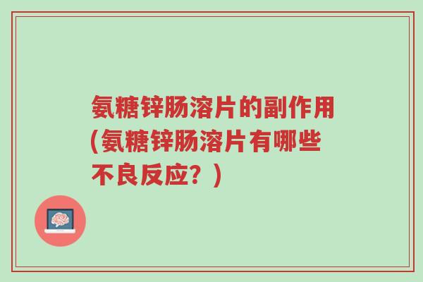氨糖锌肠溶片的副作用(氨糖锌肠溶片有哪些不良反应?)-第1张图片-超越 氨糖锌肠溶片的副作用(氨糖锌肠溶片有哪些不良反应?)-第1张图片-超越