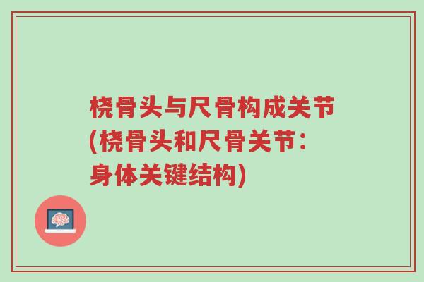 桡骨头与尺骨构成关节(桡骨头和尺骨关节:身体关键结构)-第1张图片-超越 桡骨头与尺骨构成关节(桡骨头和尺骨关节:身体关键结构)-第1张图片-超越