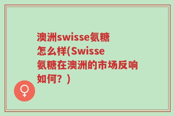 澳洲swisse氨糖怎么样(Swisse氨糖在澳洲的市场反响如何？)-第1张图片-超越