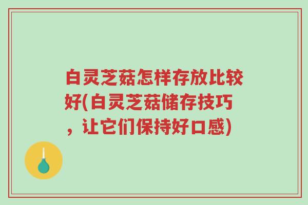 白灵芝菇怎样存放比较好(白灵芝菇储存技巧,让它们保持好口感)-第1张图片-超越 白灵芝菇怎样存放比较好(白灵芝菇储存技巧,让它们保持好口感)-第1张图片-超越