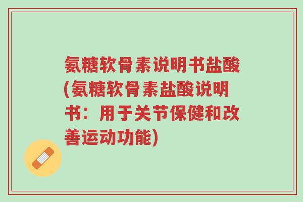 氨糖软骨素说明书盐酸(氨糖软骨素盐酸说明书：用于关节保健和改善运动功能)-第1张图片-超越