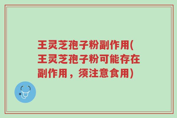 王灵芝孢子粉副作用(王灵芝孢子粉可能存在副作用，须注意食用)-第1张图片-超越
