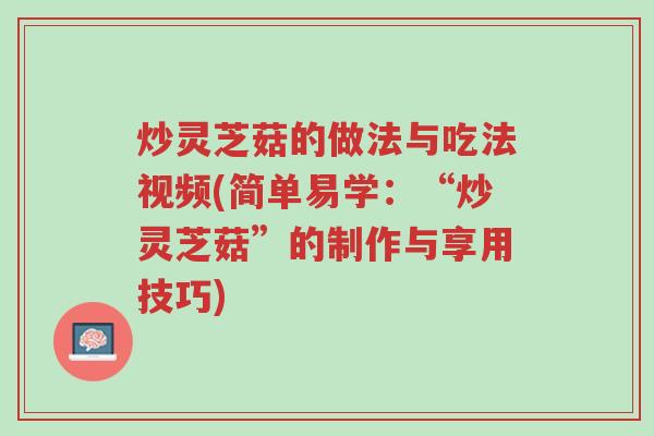 炒灵芝菇的做法与吃法视频(简单易学:“炒灵芝菇”的制作与享用技巧)-第1张图片-超越 炒灵芝菇的做法与吃法视频(简单易学:“炒灵芝菇”的制作与享用技巧)-第1张图片-超越