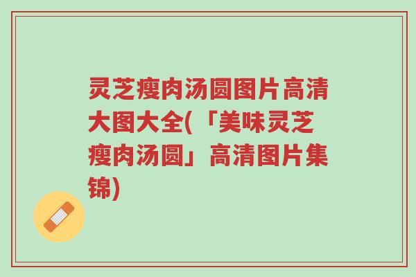 灵芝瘦肉汤圆图片高清大图大全(「美味灵芝瘦肉汤圆」高清图片集锦)-第1张图片-超越 灵芝瘦肉汤圆图片高清大图大全(「美味灵芝瘦肉汤圆」高清图片集锦)-第1张图片-超越