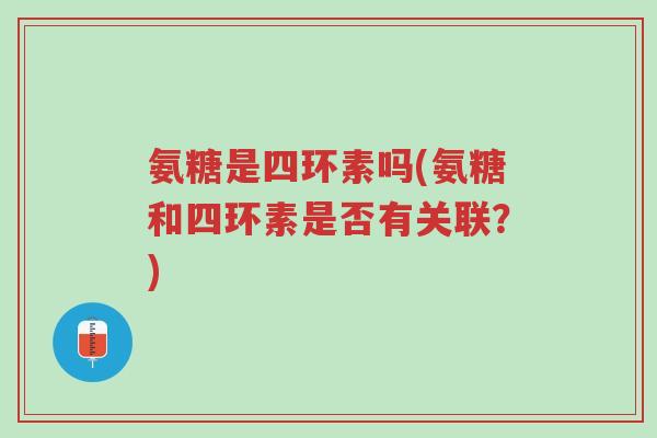 氨糖是四环素吗(氨糖和四环素是否有关联?)-第1张图片-超越 氨糖是四环素吗(氨糖和四环素是否有关联?)-第1张图片-超越