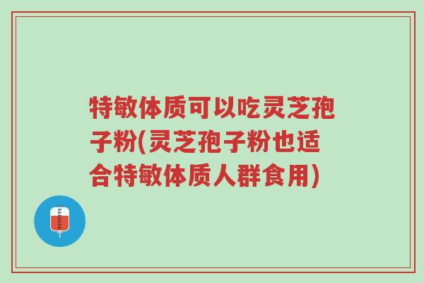 特敏体质可以吃灵芝孢子粉(灵芝孢子粉也适合特敏体质人群食用)-第1张图片-超越 特敏体质可以吃灵芝孢子粉(灵芝孢子粉也适合特敏体质人群食用)-第1张图片-超越