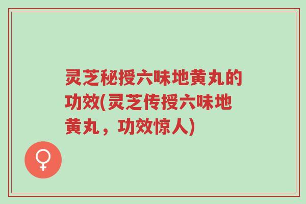 灵芝秘授六味地黄丸的功效(灵芝传授六味地黄丸，功效惊人)-第1张图片-超越