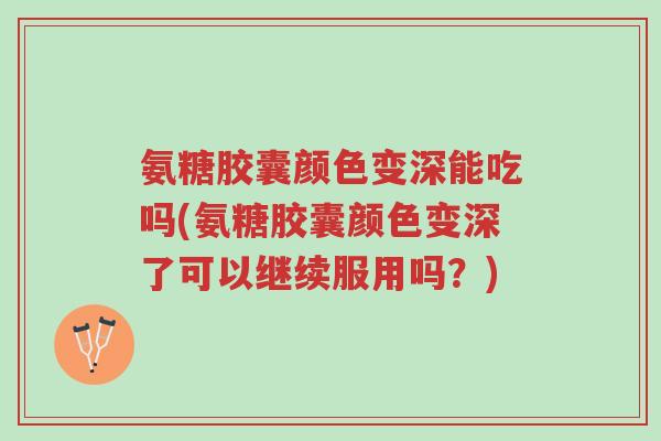 氨糖胶囊颜色变深能吃吗(氨糖胶囊颜色变深了可以继续服用吗?)-第1张图片-超越 氨糖胶囊颜色变深能吃吗(氨糖胶囊颜色变深了可以继续服用吗?)-第1张图片-超越
