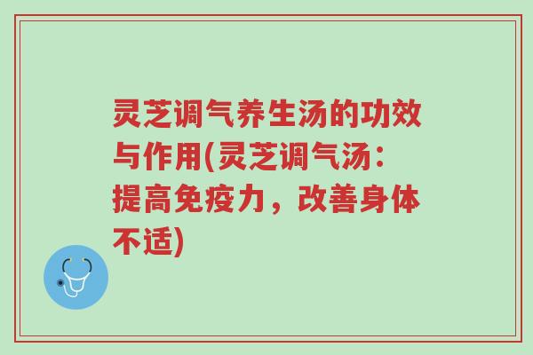 灵芝调气养生汤的功效与作用(灵芝调气汤：提高免疫力，改善身体不适)-第1张图片-超越