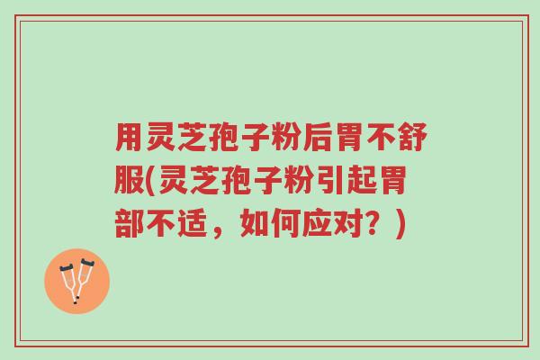 用灵芝孢子粉后胃不舒服(灵芝孢子粉引起胃部不适,如何应对?)-第1张图片-超越 用灵芝孢子粉后胃不舒服(灵芝孢子粉引起胃部不适,如何应对?)-第1张图片-超越