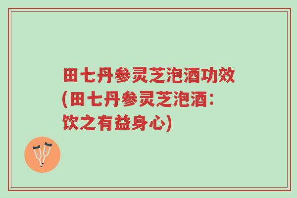 田七丹参灵芝泡酒功效(田七丹参灵芝泡酒:饮之有益身心)-第1张图片-超越 田七丹参灵芝泡酒功效(田七丹参灵芝泡酒:饮之有益身心)-第1张图片-超越
