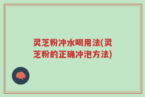 灵芝粉冲水喝用法(灵芝粉的正确冲泡方法)-第1张图片-超越 灵芝粉冲水喝用法(灵芝粉的正确冲泡方法)-第1张图片-超越