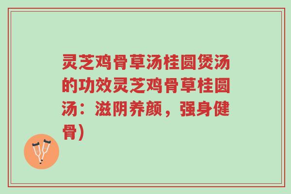 灵芝鸡骨草汤桂圆煲汤的功效灵芝鸡骨草桂圆汤:滋阴养颜,强身健骨)-第1张图片-超越 灵芝鸡骨草汤桂圆煲汤的功效灵芝鸡骨草桂圆汤:滋阴养颜,强身健骨)-第1张图片-超越