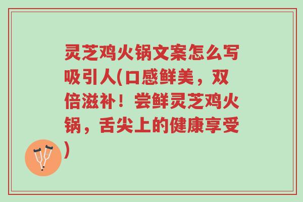灵芝鸡火锅文案怎么写吸引人(口感鲜美,双倍滋补!尝鲜灵芝鸡火锅,舌尖上的健康享受)-第1张图片-超越 灵芝鸡火锅文案怎么写吸引人(口感鲜美,双倍滋补!尝鲜灵芝鸡火锅,舌尖上的健康享受)-第1张图片-超越