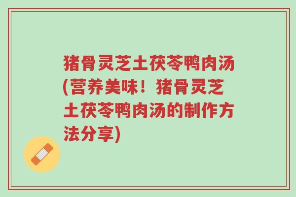 猪骨灵芝土茯苓鸭肉汤(营养美味!猪骨灵芝土茯苓鸭肉汤的制作方法分享)-第1张图片-超越 猪骨灵芝土茯苓鸭肉汤(营养美味!猪骨灵芝土茯苓鸭肉汤的制作方法分享)-第1张图片-超越