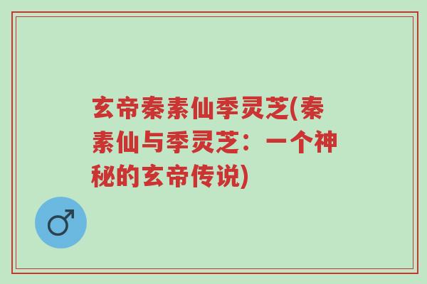 玄帝秦素仙季灵芝(秦素仙与季灵芝:一个神秘的玄帝传说)-第1张图片-超越 玄帝秦素仙季灵芝(秦素仙与季灵芝:一个神秘的玄帝传说)-第1张图片-超越