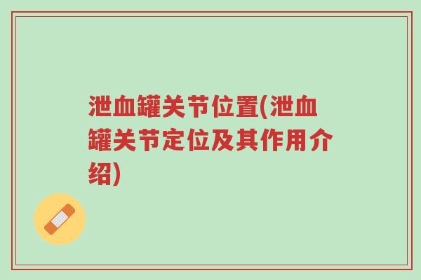 泄血罐关节位置(泄血罐关节定位及其作用介绍)-第1张图片-超越