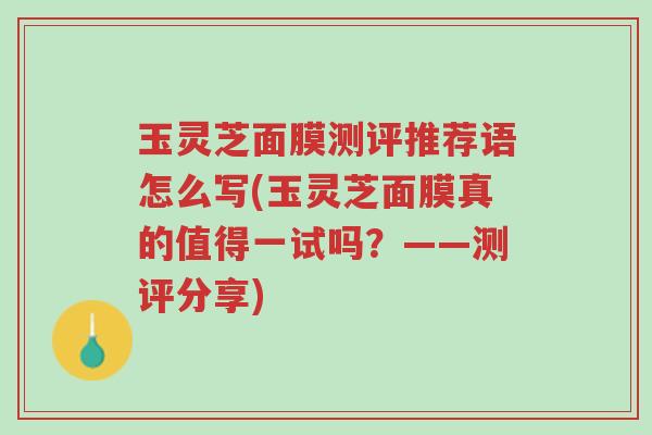 玉灵芝面膜测评推荐语怎么写(玉灵芝面膜真的值得一试吗？——测评分享)-第1张图片-超越