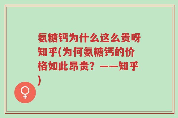 氨糖钙为什么这么贵呀知乎(为何氨糖钙的价格如此昂贵?——知乎)-第1张图片-超越 氨糖钙为什么这么贵呀知乎(为何氨糖钙的价格如此昂贵?——知乎)-第1张图片-超越