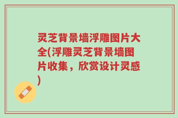 灵芝背景墙浮雕图片大全(浮雕灵芝背景墙图片收集，欣赏设计灵感)-第1张图片-超越