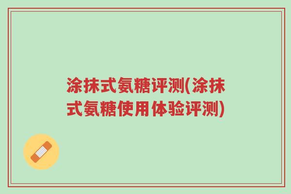 涂抹式氨糖评测(涂抹式氨糖使用体验评测)-第1张图片-超越 涂抹式氨糖评测(涂抹式氨糖使用体验评测)-第1张图片-超越