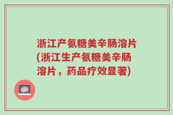 浙江产氨糖美辛肠溶片(浙江生产氨糖美辛肠溶片，药品疗效显著)-第1张图片-超越