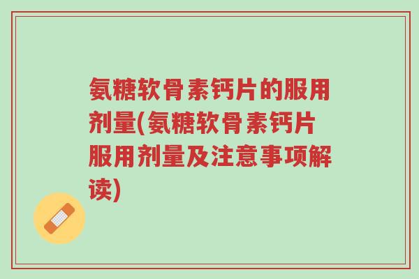 氨糖软骨素钙片的服用剂量(氨糖软骨素钙片服用剂量及注意事项解读)-第1张图片-超越 氨糖软骨素钙片的服用剂量(氨糖软骨素钙片服用剂量及注意事项解读)-第1张图片-超越