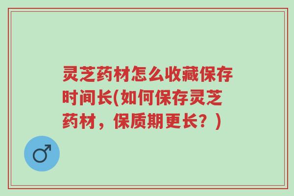 灵芝药材怎么收藏保存时间长(如何保存灵芝药材,保质期更长?)-第1张图片-超越 灵芝药材怎么收藏保存时间长(如何保存灵芝药材,保质期更长?)-第1张图片-超越